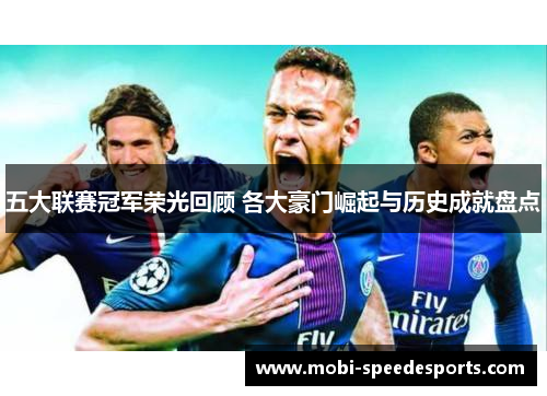 五大联赛冠军荣光回顾 各大豪门崛起与历史成就盘点