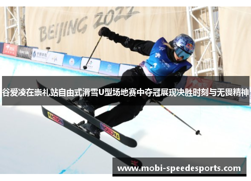 谷爱凌在崇礼站自由式滑雪U型场地赛中夺冠展现决胜时刻与无畏精神