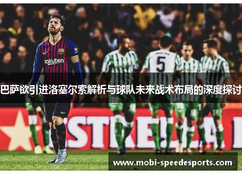 巴萨欲引进洛塞尔索解析与球队未来战术布局的深度探讨