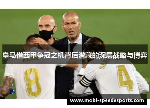 皇马借西甲争冠之机背后潜藏的深层战略与博弈