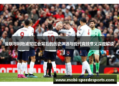 曼联与利物浦双红会背后的历史渊源与现代竞技意义深度解读