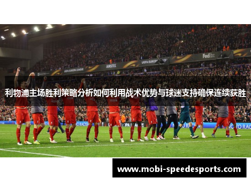 利物浦主场胜利策略分析如何利用战术优势与球迷支持确保连续获胜