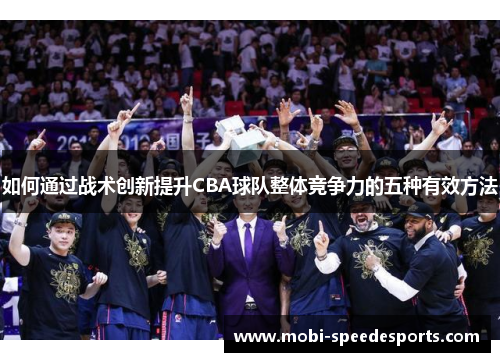 如何通过战术创新提升CBA球队整体竞争力的五种有效方法