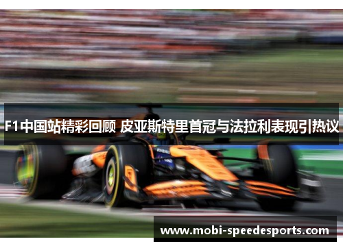 F1中国站精彩回顾 皮亚斯特里首冠与法拉利表现引热议