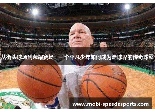 从街头球场到荣耀赛场：一个平凡少年如何成为篮球界的传奇球霸