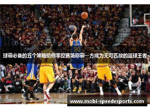 球霸必备的五个策略助你掌控赛场称霸一方成为无可匹敌的篮球王者