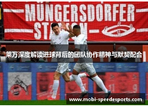 莱万深度解读进球背后的团队协作精神与默契配合