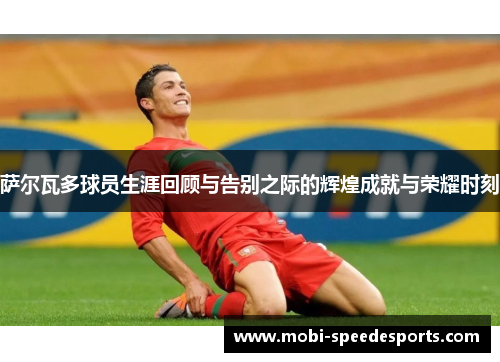 萨尔瓦多球员生涯回顾与告别之际的辉煌成就与荣耀时刻