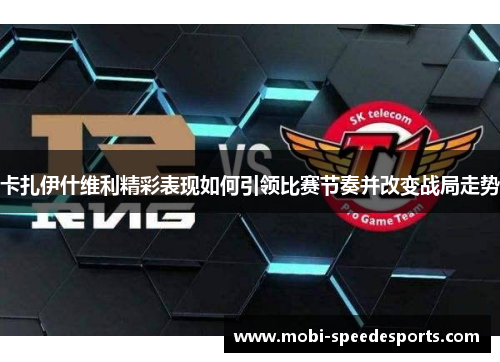 卡扎伊什维利精彩表现如何引领比赛节奏并改变战局走势