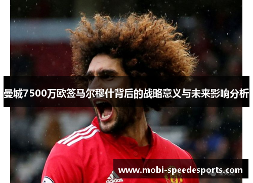 曼城7500万欧签马尔穆什背后的战略意义与未来影响分析