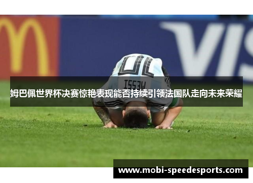 姆巴佩世界杯决赛惊艳表现能否持续引领法国队走向未来荣耀