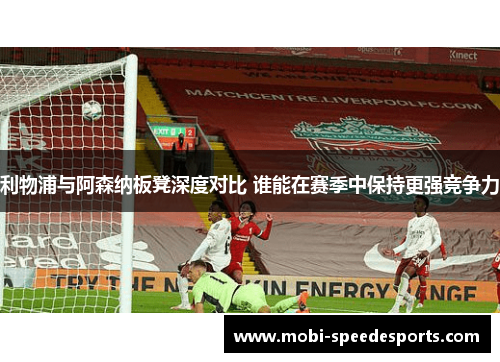利物浦与阿森纳板凳深度对比 谁能在赛季中保持更强竞争力