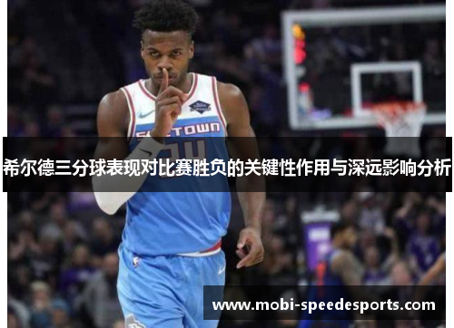 希尔德三分球表现对比赛胜负的关键性作用与深远影响分析