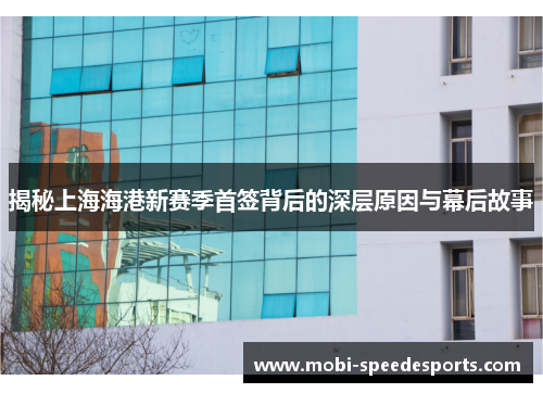 揭秘上海海港新赛季首签背后的深层原因与幕后故事