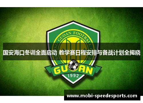 国安海口冬训全面启动 教学赛日程安排与备战计划全揭晓
