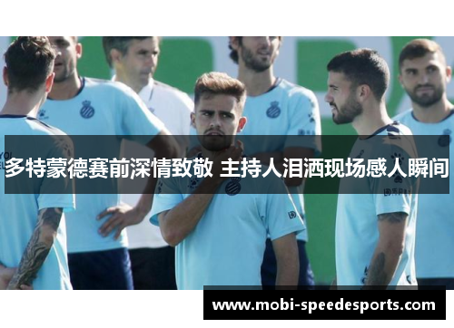 多特蒙德赛前深情致敬 主持人泪洒现场感人瞬间
