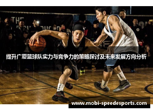 提升广厦篮球队实力与竞争力的策略探讨及未来发展方向分析
