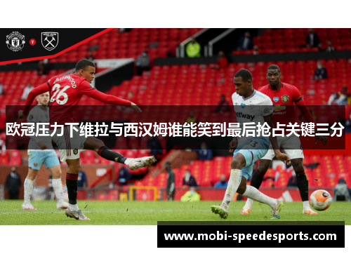 欧冠压力下维拉与西汉姆谁能笑到最后抢占关键三分
