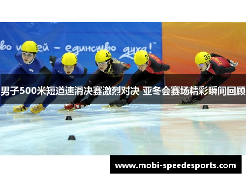 男子500米短道速滑决赛激烈对决 亚冬会赛场精彩瞬间回顾