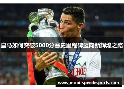 皇马如何突破5000分赛史里程碑迈向新辉煌之路