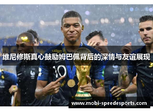 维尼修斯真心鼓励姆巴佩背后的深情与友谊展现