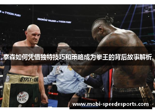 泰森如何凭借独特技巧和策略成为拳王的背后故事解析