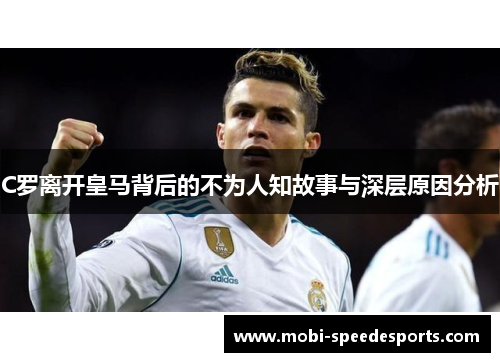 C罗离开皇马背后的不为人知故事与深层原因分析