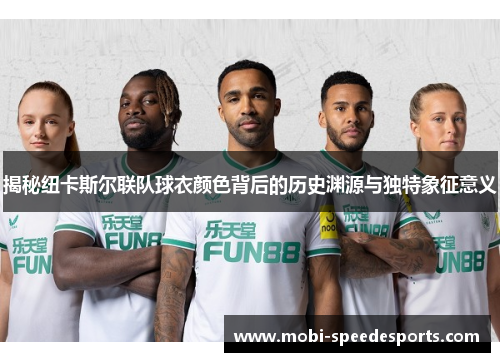 揭秘纽卡斯尔联队球衣颜色背后的历史渊源与独特象征意义