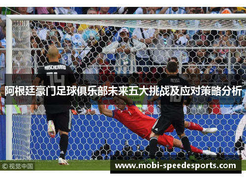 阿根廷豪门足球俱乐部未来五大挑战及应对策略分析