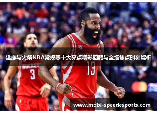 雄鹿与火箭NBA常规赛十大亮点精彩回顾与全场焦点时刻解析