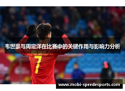 韦世豪与周定洋在比赛中的关键作用与影响力分析