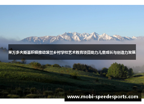 莱万多夫斯基积极推动波兰乡村学校艺术教育项目助力儿童成长与创造力发展