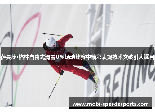 萨曼莎·格林自由式滑雪U型场地比赛中精彩表现技术突破引人瞩目