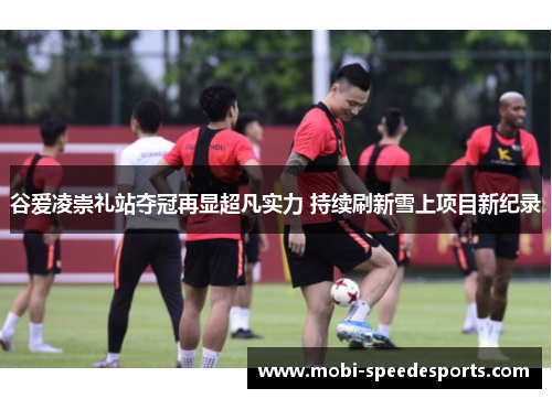 谷爱凌崇礼站夺冠再显超凡实力 持续刷新雪上项目新纪录