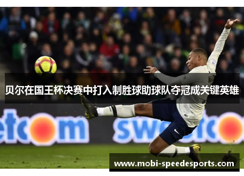 贝尔在国王杯决赛中打入制胜球助球队夺冠成关键英雄