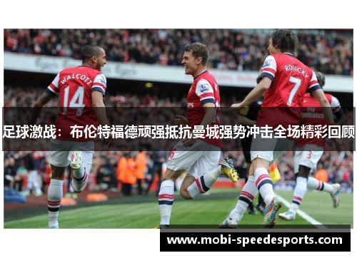 足球激战：布伦特福德顽强抵抗曼城强势冲击全场精彩回顾