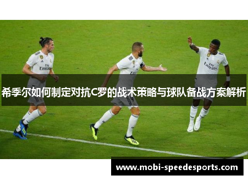希季尔如何制定对抗C罗的战术策略与球队备战方案解析