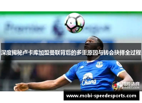 深度揭秘卢卡库加盟曼联背后的多重原因与转会抉择全过程