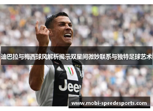 迪巴拉与梅西球风解析揭示双星间微妙联系与独特足球艺术
