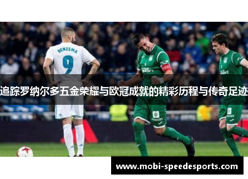 追踪罗纳尔多五金荣耀与欧冠成就的精彩历程与传奇足迹