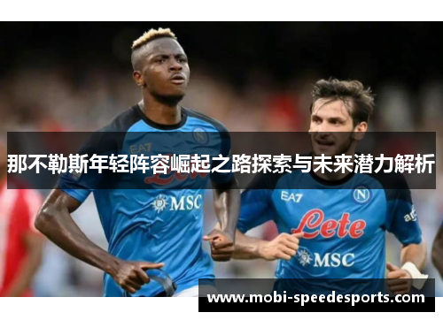 那不勒斯年轻阵容崛起之路探索与未来潜力解析