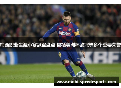 梅西职业生涯小赛冠军盘点 包括美洲杯欧冠等多个重要荣誉