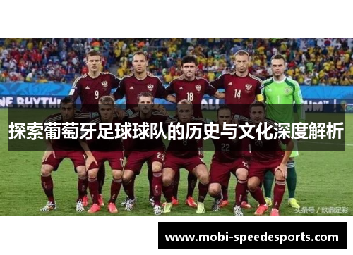 探索葡萄牙足球球队的历史与文化深度解析