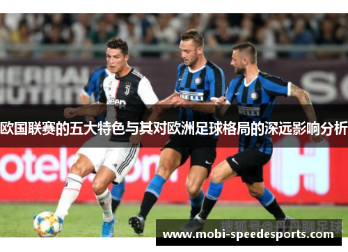 欧国联赛的五大特色与其对欧洲足球格局的深远影响分析 欧国联赛的五大特色与其对欧洲足球格局的深远影响分析