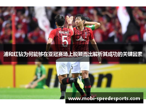 浦和红钻为何能够在亚冠赛场上脱颖而出解析其成功的关键因素 浦和红钻为何能够在亚冠赛场上脱颖而出解析其成功的关键因素
