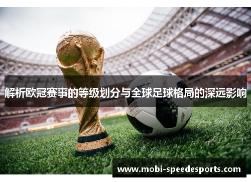 解析欧冠赛事的等级划分与全球足球格局的深远影响 解析欧冠赛事的等级划分与全球足球格局的深远影响