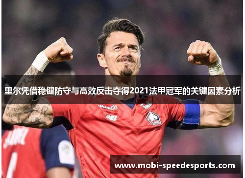 里尔凭借稳健防守与高效反击夺得2021法甲冠军的关键因素分析