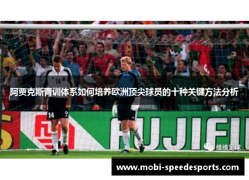 阿贾克斯青训体系如何培养欧洲顶尖球员的十种关键方法分析