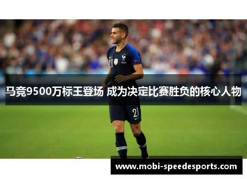 马竞9500万标王登场 成为决定比赛胜负的核心人物 马竞9500万标王登场 成为决定比赛胜负的核心人物