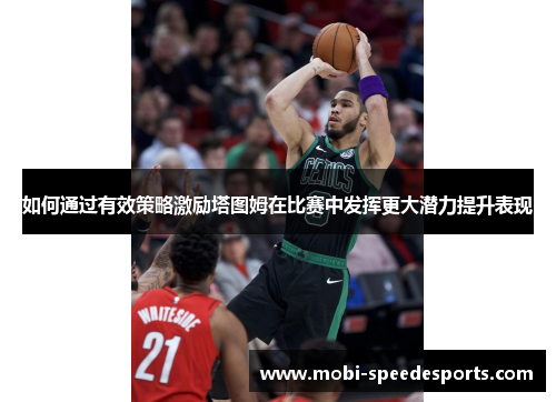 如何通过有效策略激励塔图姆在比赛中发挥更大潜力提升表现